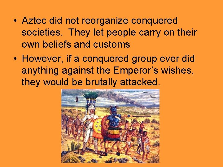  • Aztec did not reorganize conquered societies. They let people carry on their