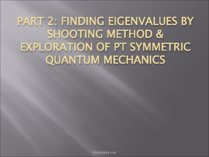 PART 2: FINDING EIGENVALUES BY SHOOTING METHOD & EXPLORATION OF PT SYMMETRIC QUANTUM MECHANICS PART 2: FINDING EIGENVALUES BY SHOOTING METHOD & EXPLORATION OF PT SYMMETRIC QUANTUM MECHANICS