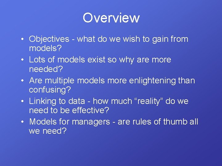 Overview • Objectives - what do we wish to gain from models? • Lots