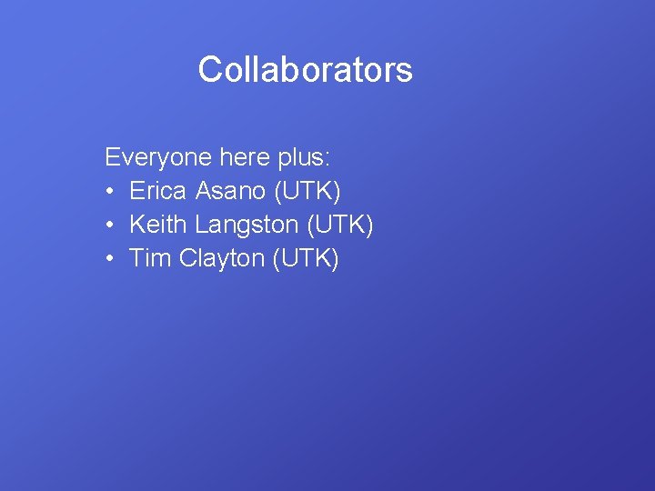 Collaborators Everyone here plus: • Erica Asano (UTK) • Keith Langston (UTK) • Tim