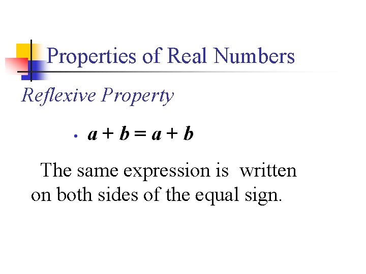 Properties of Real Numbers Reflexive Property • a+b=a+b The same expression is written on