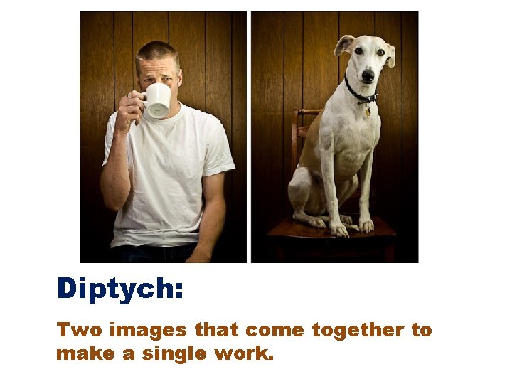 Diptych: Two images that come together to make a single work. 