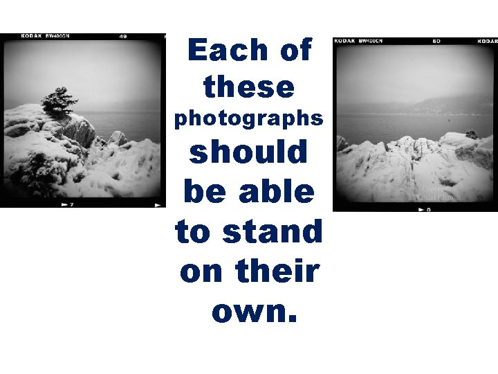 Each of these photographs should be able to stand on their own. 