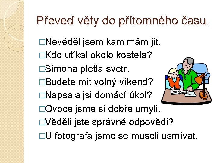 Převeď věty do přítomného času. �Nevěděl jsem kam mám jít. �Kdo utíkal okolo kostela?