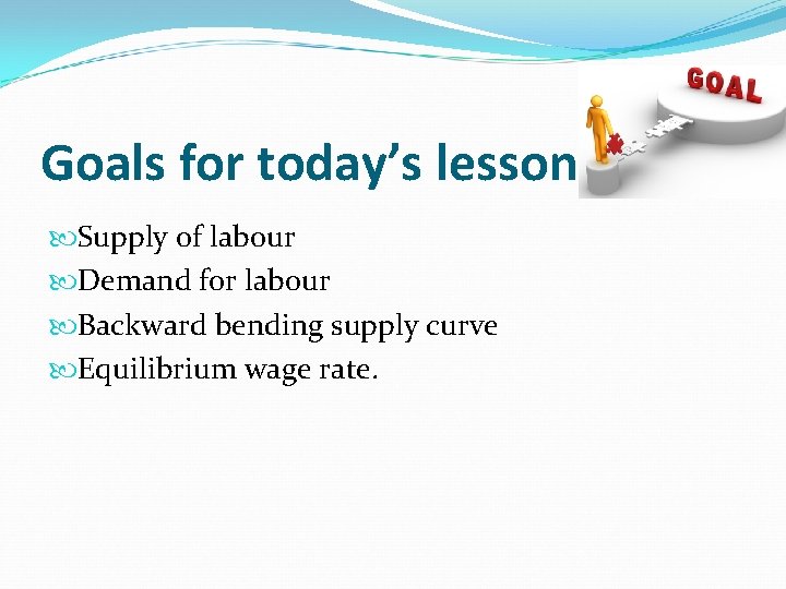 Goals for today’s lesson Supply of labour Demand for labour Backward bending supply curve Goals for today’s lesson Supply of labour Demand for labour Backward bending supply curve