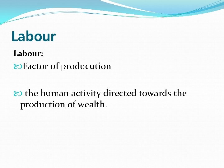 Labour: Factor of producution the human activity directed towards the production of wealth. Labour: Factor of producution the human activity directed towards the production of wealth.