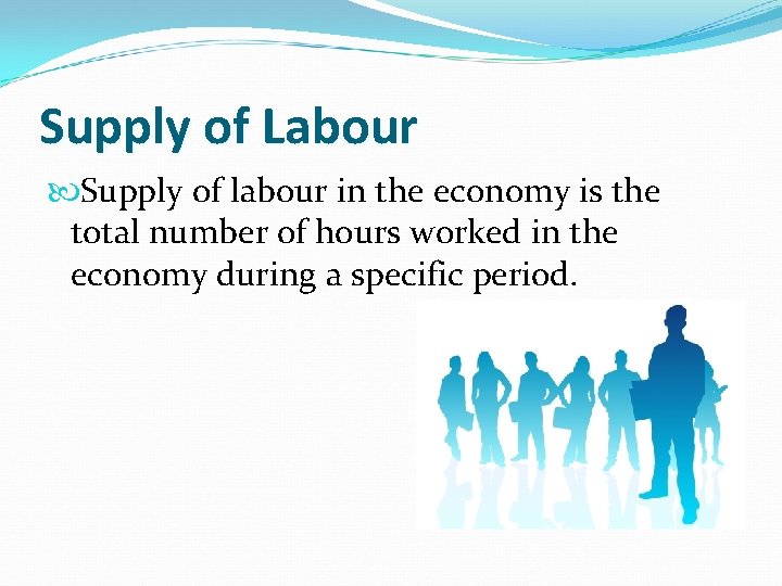 Supply of Labour Supply of labour in the economy is the total number of Supply of Labour Supply of labour in the economy is the total number of