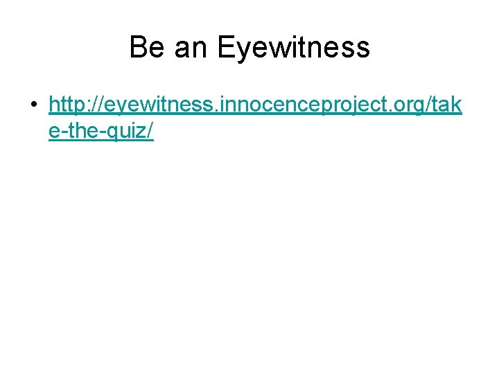 Be an Eyewitness • http: //eyewitness. innocenceproject. org/tak e-the-quiz/ 