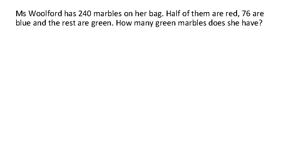 Ms Woolford has 240 marbles on her bag. Half of them are red, 76