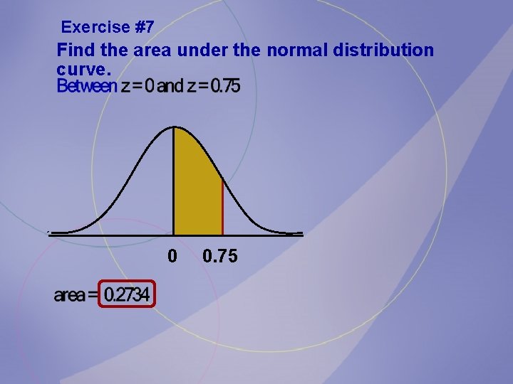 Exercise #7 Find the area under the normal distribution curve. 0 0. 75 