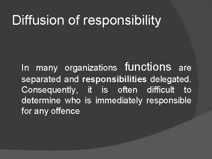 Diffusion of responsibility In many organizations functions are separated and responsibilities delegated. Consequently, it