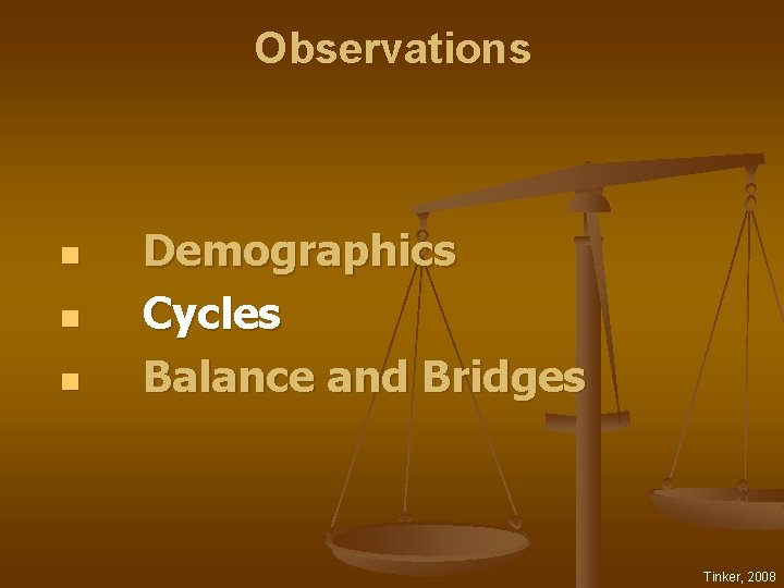 Observations n n n Demographics Cycles Balance and Bridges Tinker, 2008 