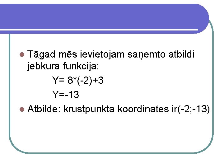 l Tāgad mēs ievietojam saņemto atbildi jebkura funkcija: Y= 8*(-2)+3 Y=-13 l Atbilde: krustpunkta