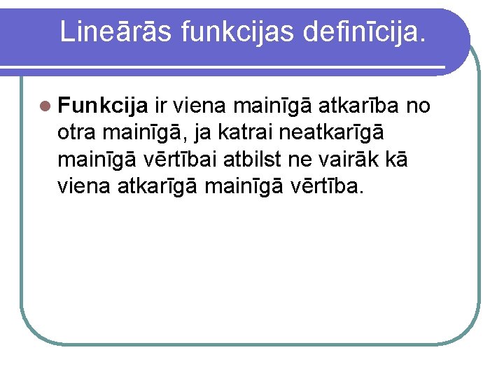 Lineārās funkcijas definīcija. l Funkcija ir viena mainīgā atkarība no otra mainīgā, ja katrai
