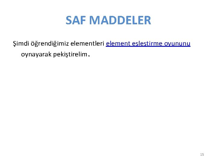 SAF MADDELER Şimdi öğrendiğimiz elementleri element eşleştirme oyununu oynayarak pekiştirelim. 15 