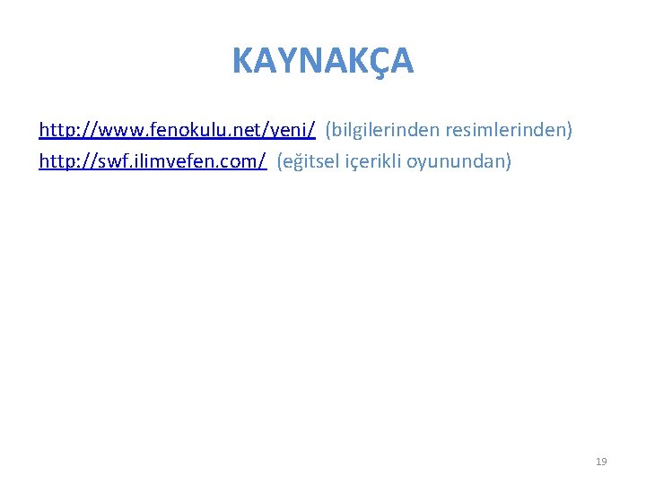 KAYNAKÇA http: //www. fenokulu. net/yeni/ (bilgilerinden resimlerinden) http: //swf. ilimvefen. com/ (eğitsel içerikli oyunundan)