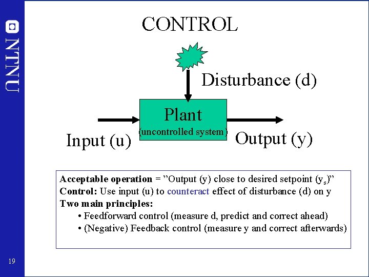 CONTROL Disturbance (d) Plant Input (u) (uncontrolled system) Output (y) Acceptable operation = ”Output