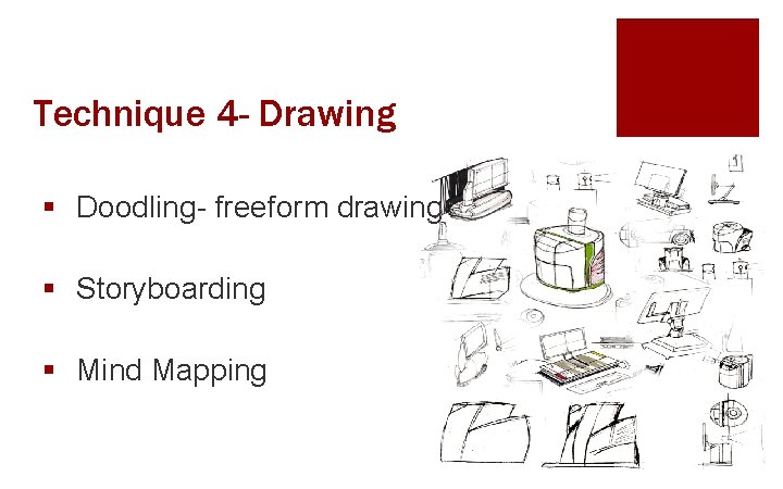 Technique 4 - Drawing § Doodling- freeform drawing § Storyboarding § Mind Mapping 