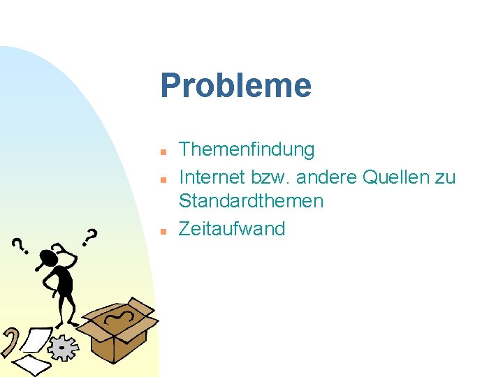 Probleme n n n Themenfindung Internet bzw. andere Quellen zu Standardthemen Zeitaufwand 