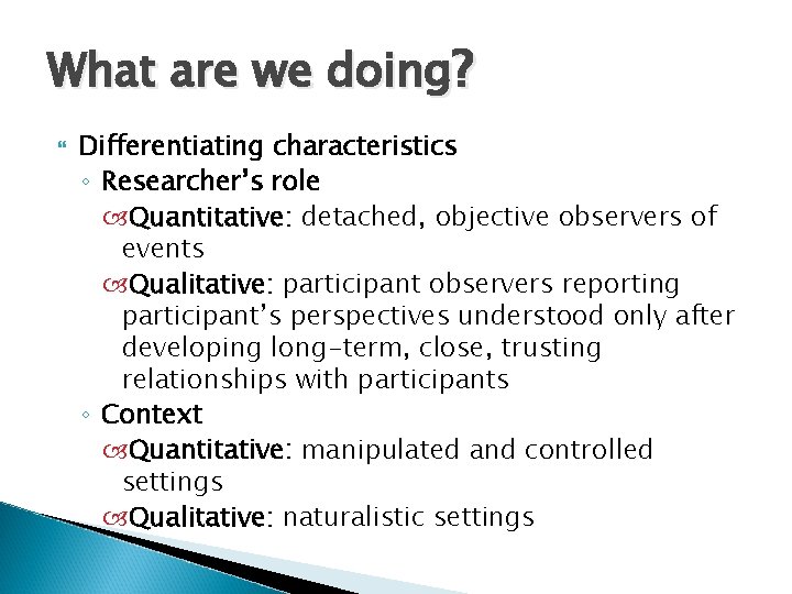 What are we doing? Differentiating characteristics ◦ Researcher’s role Quantitative: detached, objective observers of
