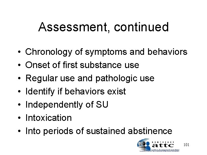 Assessment, continued • • Chronology of symptoms and behaviors Onset of first substance use