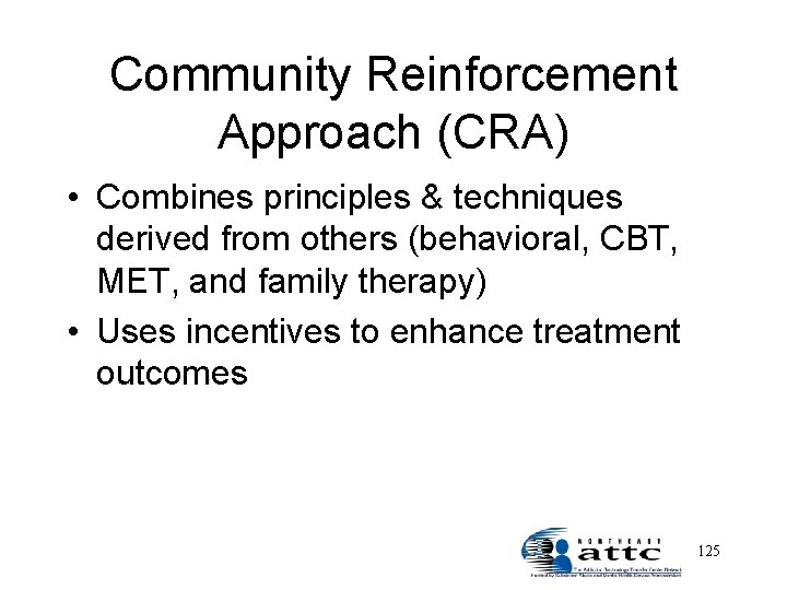 Community Reinforcement Approach (CRA) • Combines principles & techniques derived from others (behavioral, CBT,