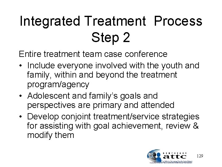 Integrated Treatment Process Step 2 Entire treatment team case conference • Include everyone involved