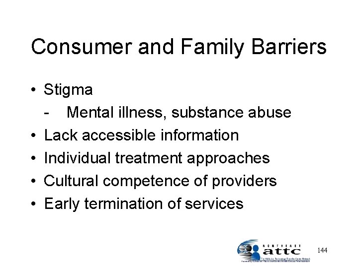Consumer and Family Barriers • Stigma - Mental illness, substance abuse • Lack accessible