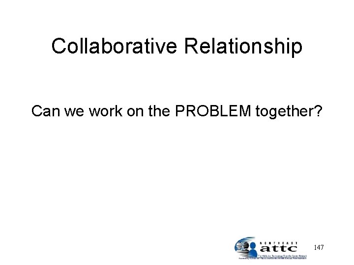 Collaborative Relationship Can we work on the PROBLEM together? 147 