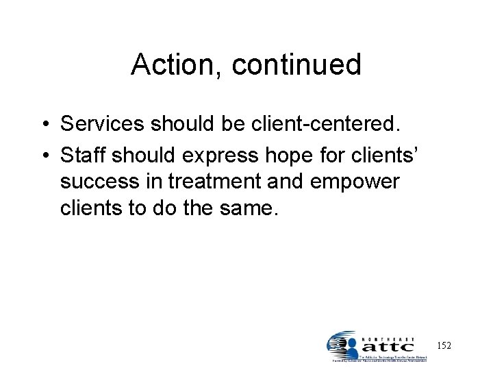 Action, continued • Services should be client-centered. • Staff should express hope for clients’