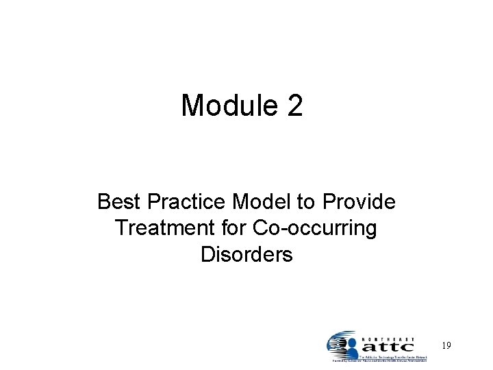 Module 2 Best Practice Model to Provide Treatment for Co-occurring Disorders 19 