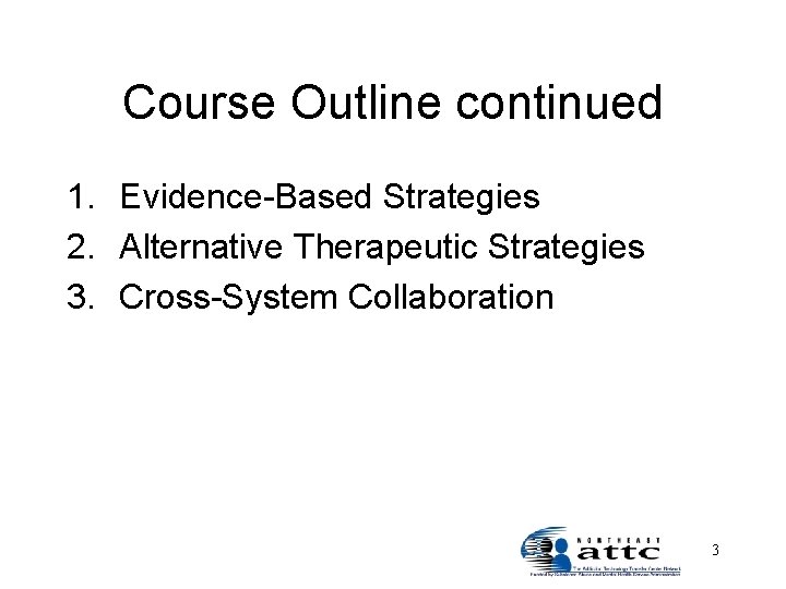 Course Outline continued 1. Evidence-Based Strategies 2. Alternative Therapeutic Strategies 3. Cross-System Collaboration 3