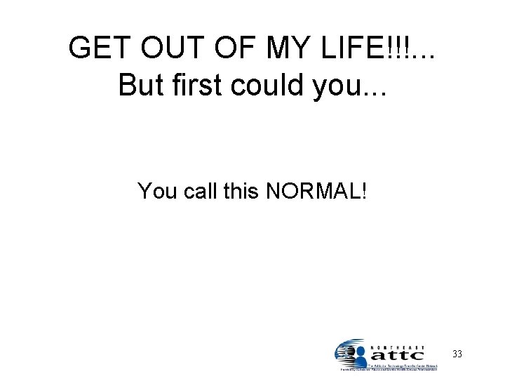 GET OUT OF MY LIFE!!!. . . But first could you. . . You