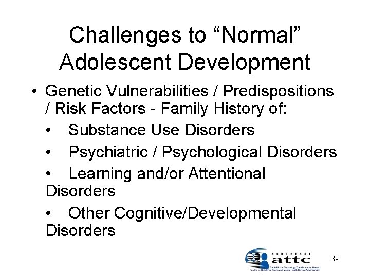 Challenges to “Normal” Adolescent Development • Genetic Vulnerabilities / Predispositions / Risk Factors -