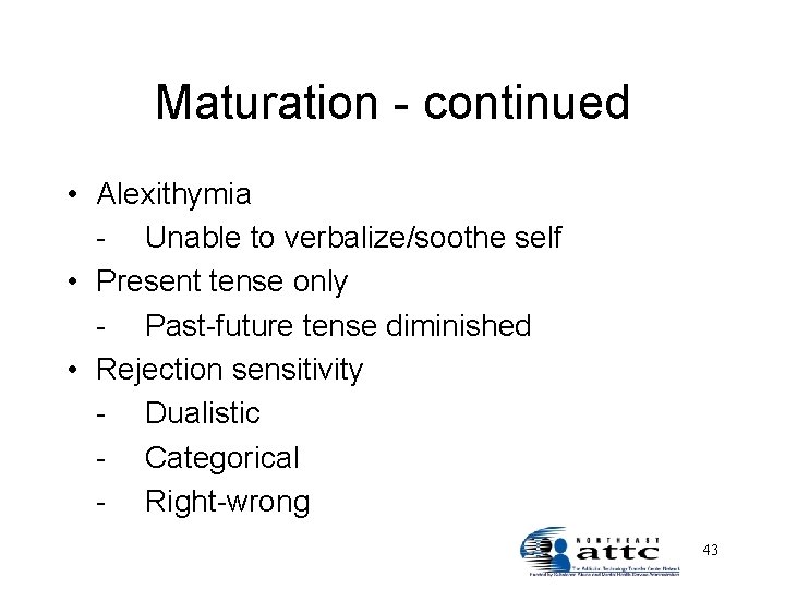 Maturation - continued • Alexithymia - Unable to verbalize/soothe self • Present tense only
