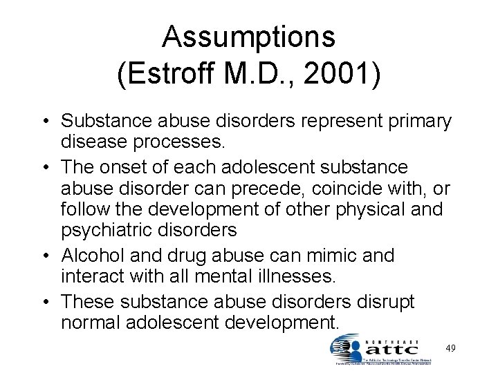 Assumptions (Estroff M. D. , 2001) • Substance abuse disorders represent primary disease processes.