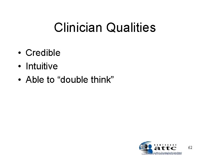 Clinician Qualities • Credible • Intuitive • Able to “double think” 62 