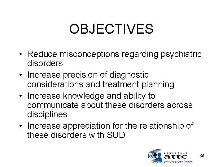 OBJECTIVES • Reduce misconceptions regarding psychiatric disorders • Increase precision of diagnostic considerations and