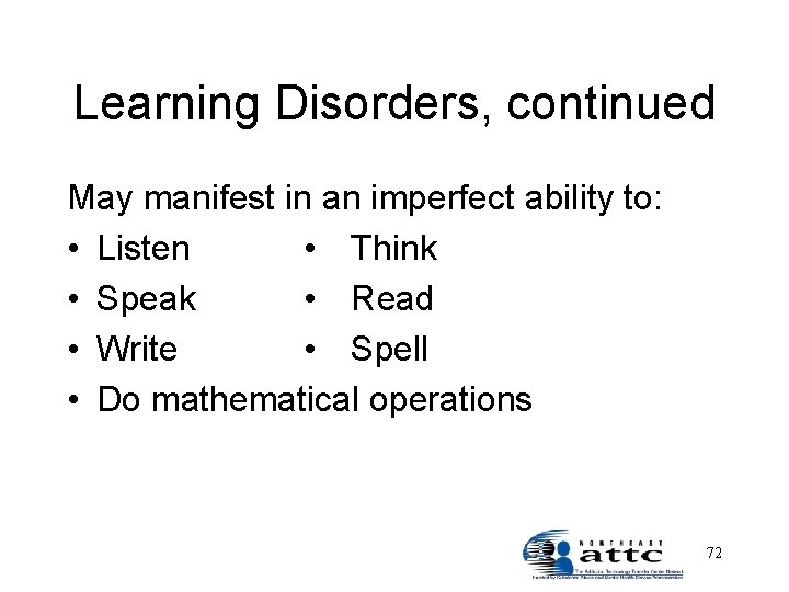 Learning Disorders, continued May manifest in an imperfect ability to: • Listen • Think
