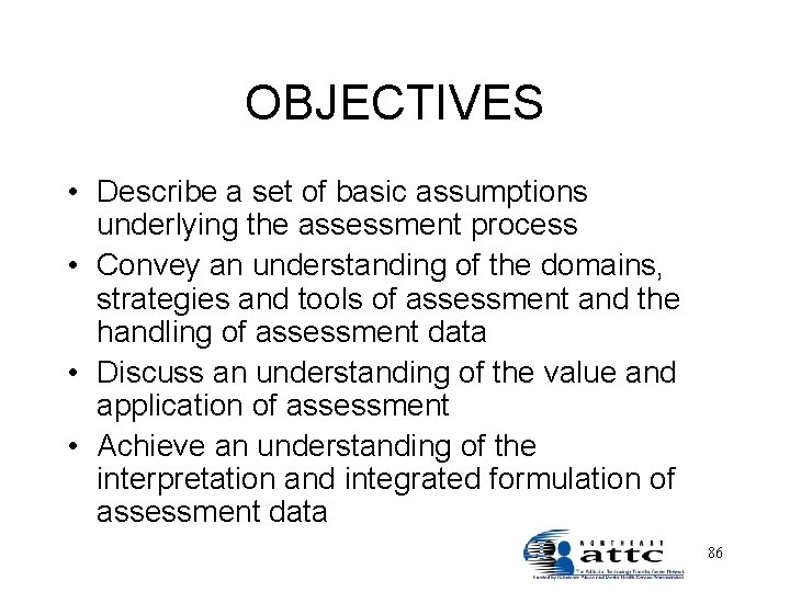 OBJECTIVES • Describe a set of basic assumptions underlying the assessment process • Convey