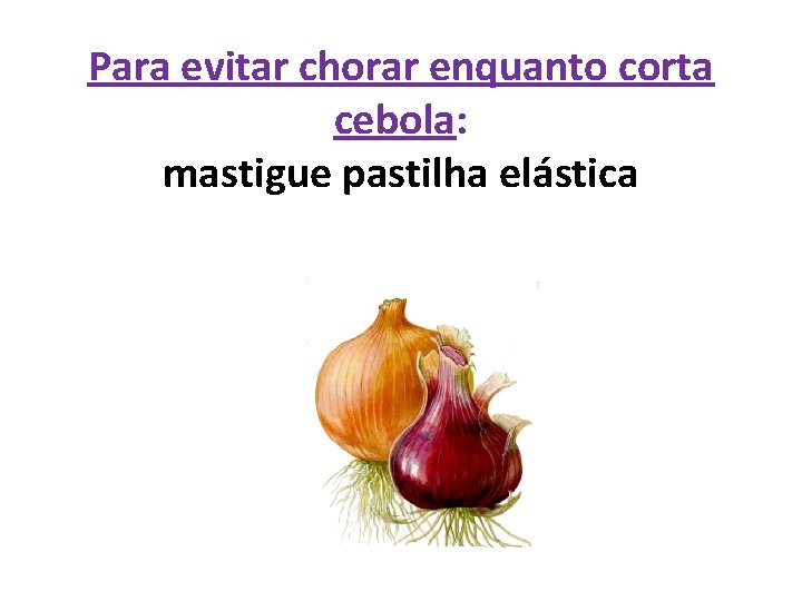 Para evitar chorar enquanto corta cebola: mastigue pastilha elástica 