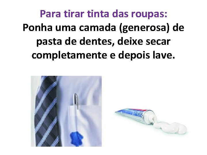 Para tirar tinta das roupas: Ponha uma camada (generosa) de pasta de dentes, deixe