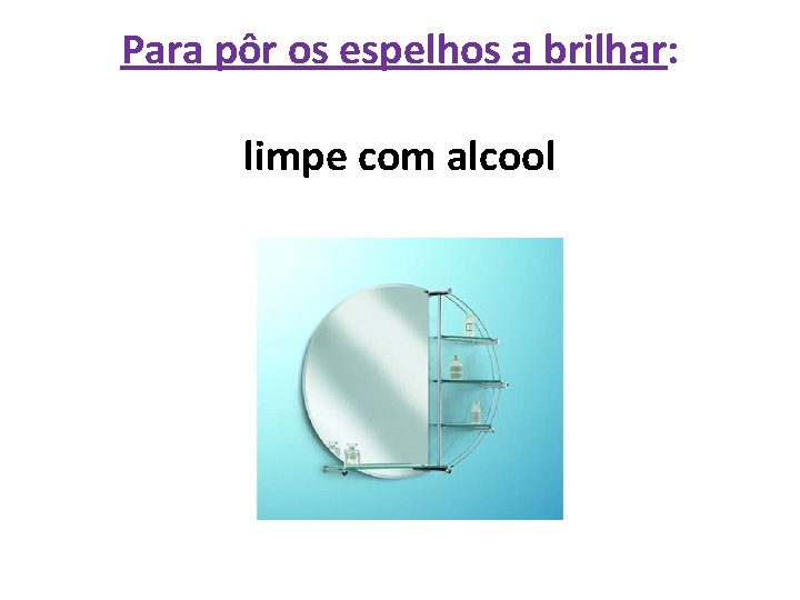 Para pôr os espelhos a brilhar: limpe com alcool 