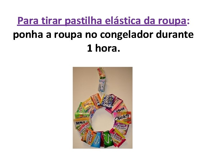 Para tirar pastilha elástica da roupa: ponha a roupa no congelador durante 1 hora.