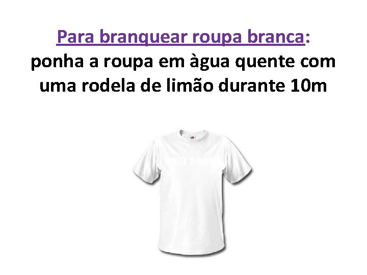 Para branquear roupa branca: ponha a roupa em àgua quente com uma rodela de