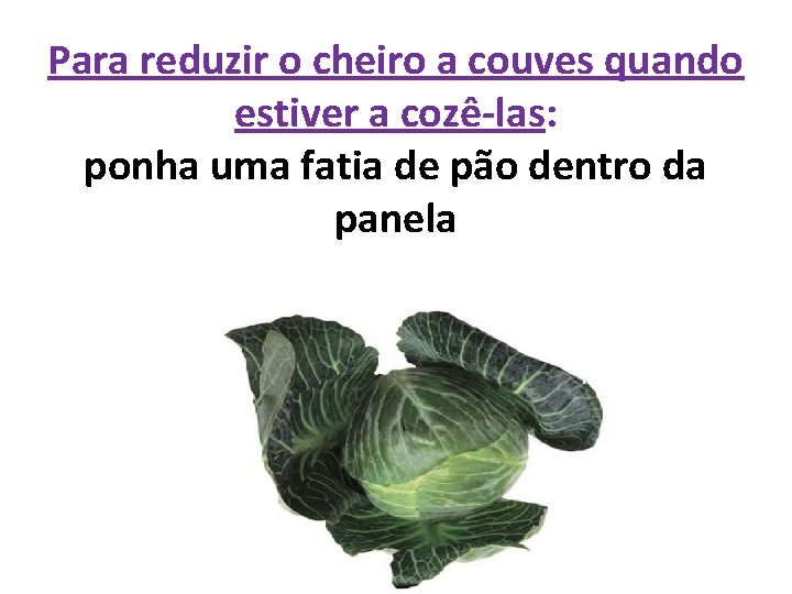 Para reduzir o cheiro a couves quando estiver a cozê-las: ponha uma fatia de