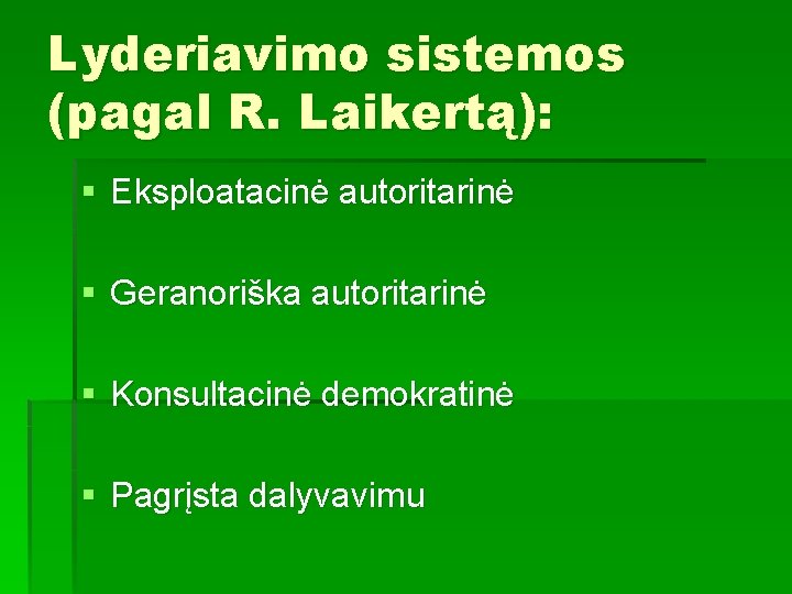 Lyderiavimo sistemos (pagal R. Laikertą): § Eksploatacinė autoritarinė § Geranoriška autoritarinė § Konsultacinė demokratinė