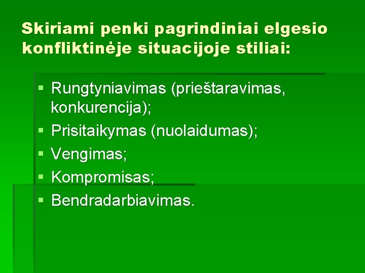 Skiriami penki pagrindiniai elgesio konfliktinėje situacijoje stiliai: § Rungtyniavimas (prieštaravimas, konkurencija); § Prisitaikymas (nuolaidumas);