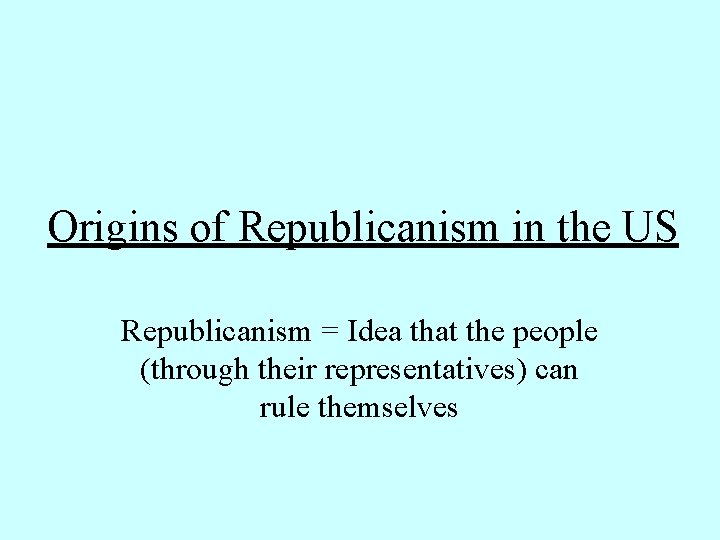 Origins of Republicanism in the US Republicanism = Idea that the people (through their