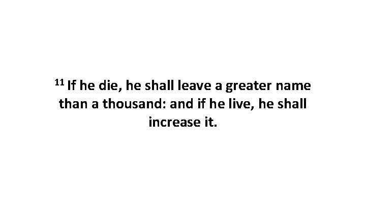 11 If he die, he shall leave a greater name than a thousand: and
